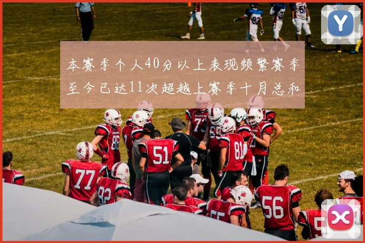 本赛季个人40分以上表现频繁赛季至今已达11次超越上赛季十月总和