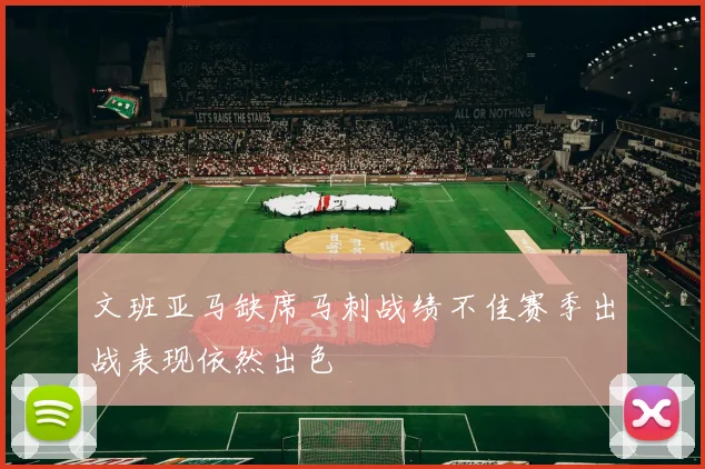 文班亚马缺席马刺战绩不佳赛季出战表现依然出色
