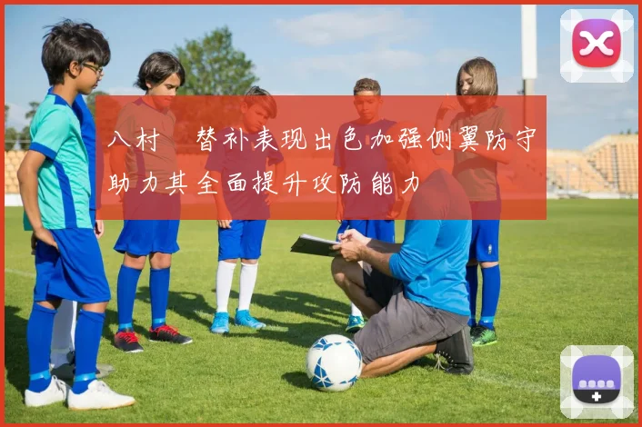 八村塁替补表现出色加强侧翼防守助力其全面提升攻防能力