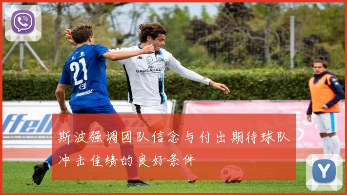 斯波强调团队信念与付出期待球队冲击佳绩的良好条件