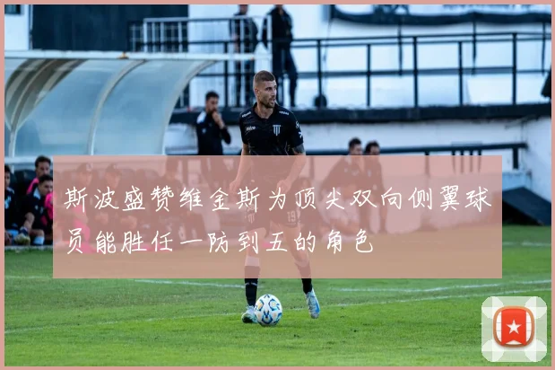 斯波盛赞维金斯为顶尖双向侧翼球员能胜任一防到五的角色