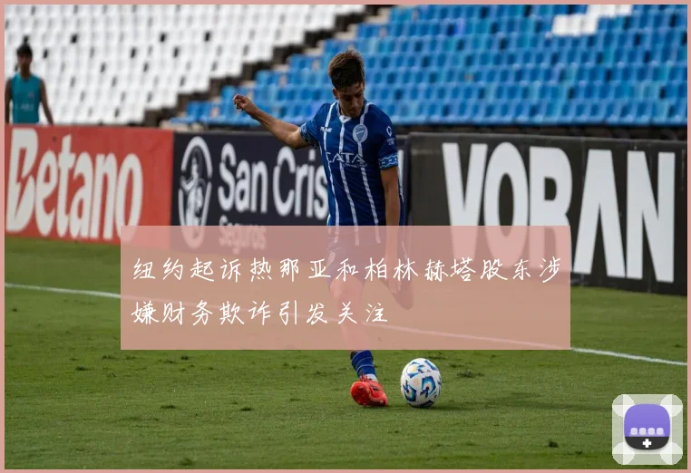 纽约起诉热那亚和柏林赫塔股东涉嫌财务欺诈引发关注