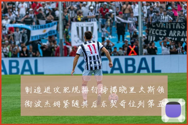 制造进攻犯规排行榜揭晓里夫斯领衔波杰姆紧随其后东契奇位列第五