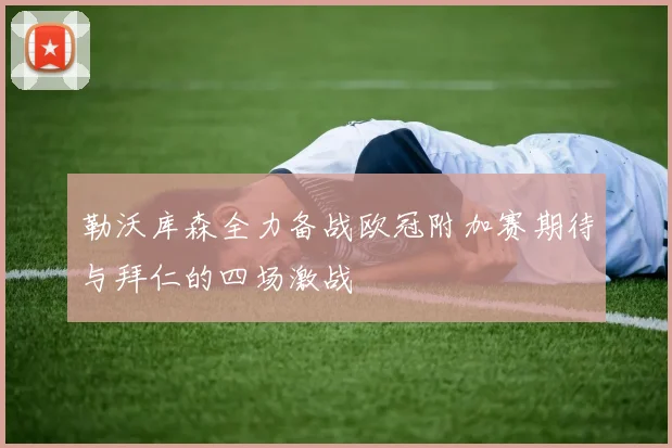 勒沃库森全力备战欧冠附加赛期待与拜仁的四场激战