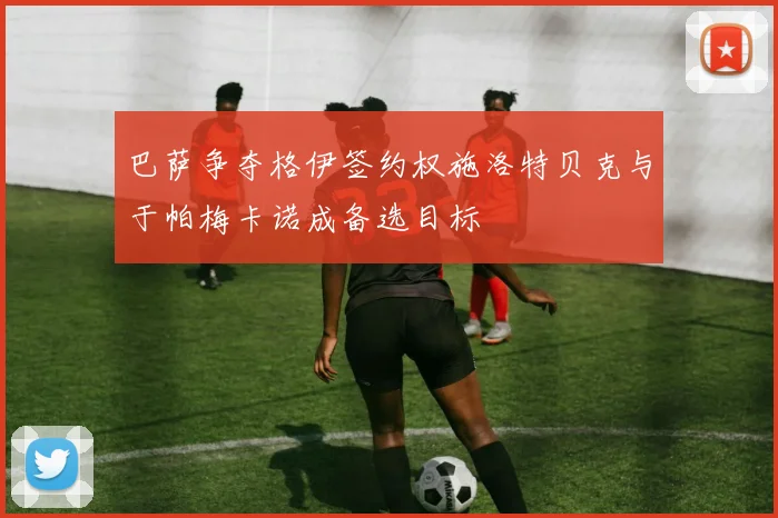 巴萨争夺格伊签约权施洛特贝克与于帕梅卡诺成备选目标