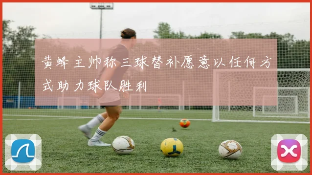 黄蜂主帅称三球替补愿意以任何方式助力球队胜利