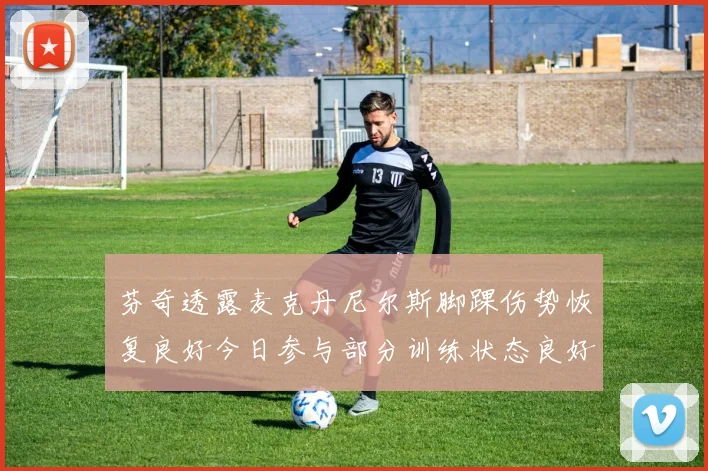 芬奇透露麦克丹尼尔斯脚踝伤势恢复良好今日参与部分训练状态良好