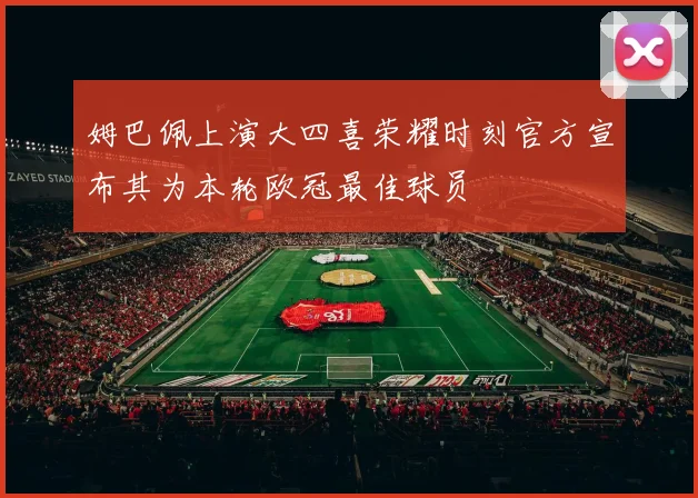 姆巴佩上演大四喜荣耀时刻官方宣布其为本轮欧冠最佳球员