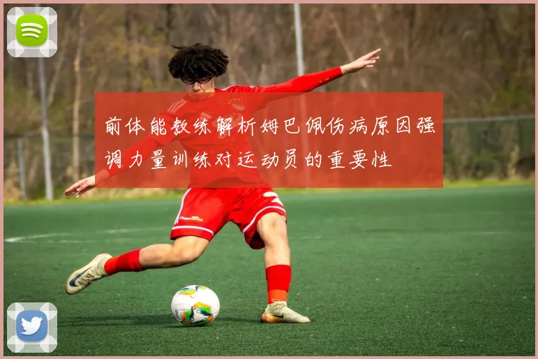 前体能教练解析姆巴佩伤病原因强调力量训练对运动员的重要性