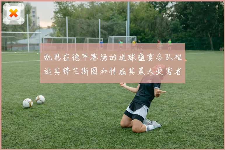 凯恩在德甲赛场的进球盛宴各队难逃其锋芒斯图加特成其最大受害者