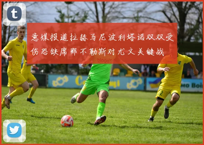 意媒报道拉赫马尼波利塔诺双双受伤恐缺席那不勒斯对尤文关键战