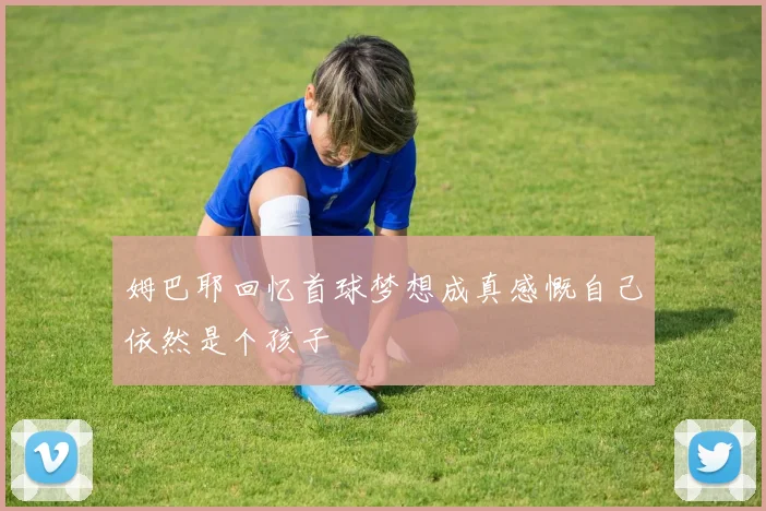姆巴耶回忆首球梦想成真感慨自己依然是个孩子