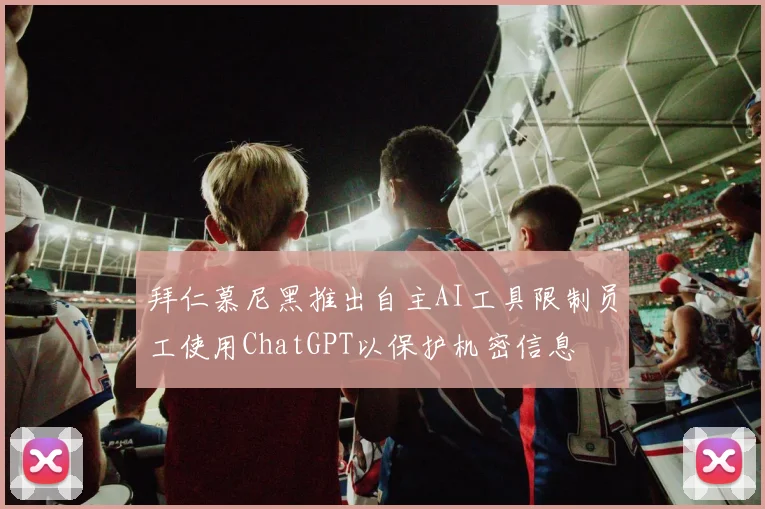 拜仁慕尼黑推出自主AI工具限制员工使用ChatGPT以保护机密信息